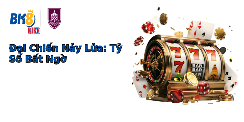 Đại Chiến Nảy Lửa: Tỷ Số Bất Ngờ Đại Chiến Nảy Lửa: Tỷ Số Bất Ngờ