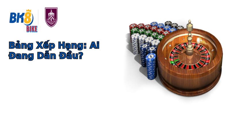 Bảng Xếp Hạng: Ai Đang Dẫn Đầu? Bảng Xếp Hạng: Ai Đang Dẫn Đầu?
