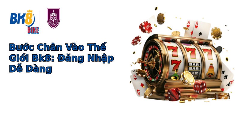 Bước Chân Vào Thế Giới Bk8: Đăng Nhập Dễ Dàng Bước Chân Vào Thế Giới Bk8: Đăng Nhập Dễ Dàng