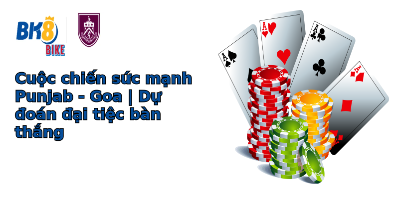 Cuộc chiến sức mạnh Punjab - Goa | Dự đoán đại tiệc bàn thắng Cuộc chiến sức mạnh Punjab - Goa | Dự đoán đại tiệc bàn thắng