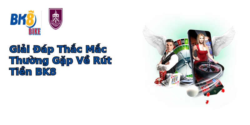 Giải Đáp Thắc Mắc Thường Gặp Về Rút Tiền BK8 Giải Đáp Thắc Mắc Thường Gặp Về Rút Tiền BK8