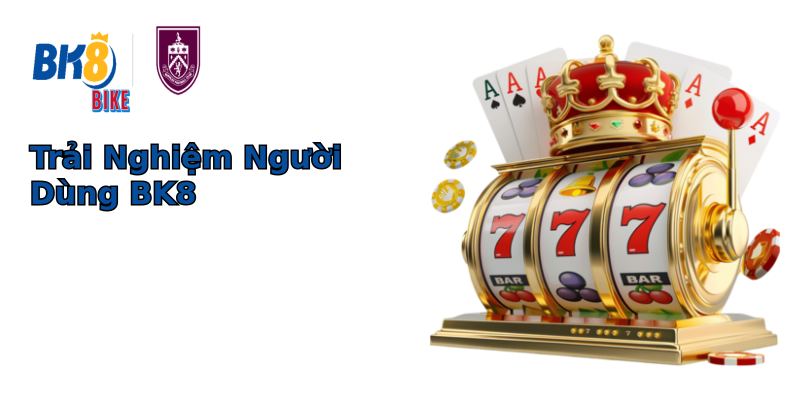 Trải Nghiệm Người Dùng BK8 Trải Nghiệm Người Dùng BK8