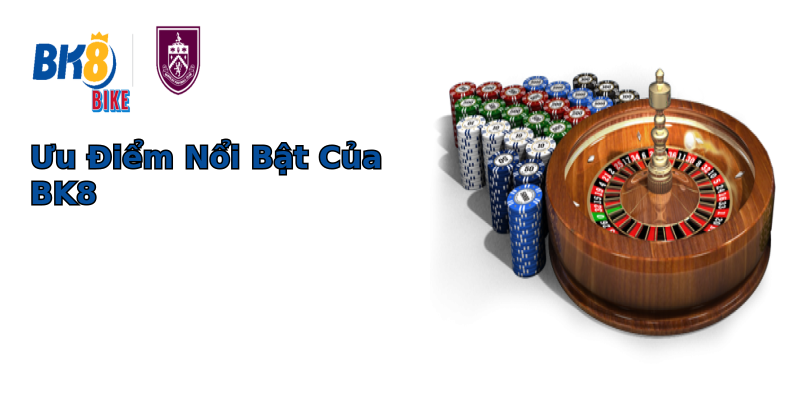 Ưu Điểm Nổi Bật Của BK8 Ưu Điểm Nổi Bật Của BK8